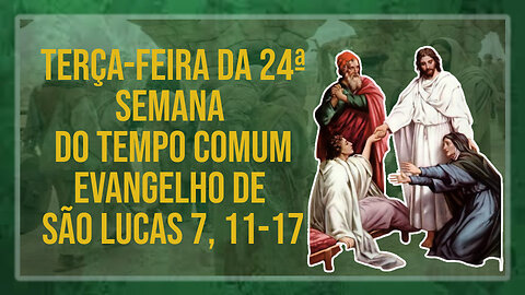 Comentários ao Evangelho da Terça-feira da 24ª Semana do Tempo Comum Lc 7, 11-17