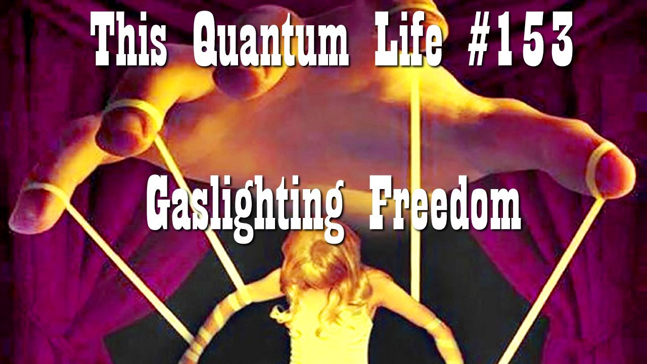 This Quantum Life #153 - Gaslighting Freedom