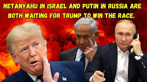 Netanyahu in Israel and Putin in Russia are both waiting for Trump to win the race.