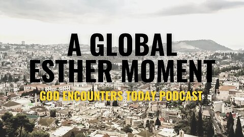 A Global Esther Moment (Season 5, Ep. 17) - God Encounters Today Podcast