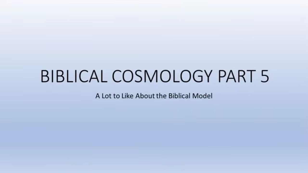 Biblical Cosmology Part 5 of 8 (A Lot to Like About the Biblical Model)