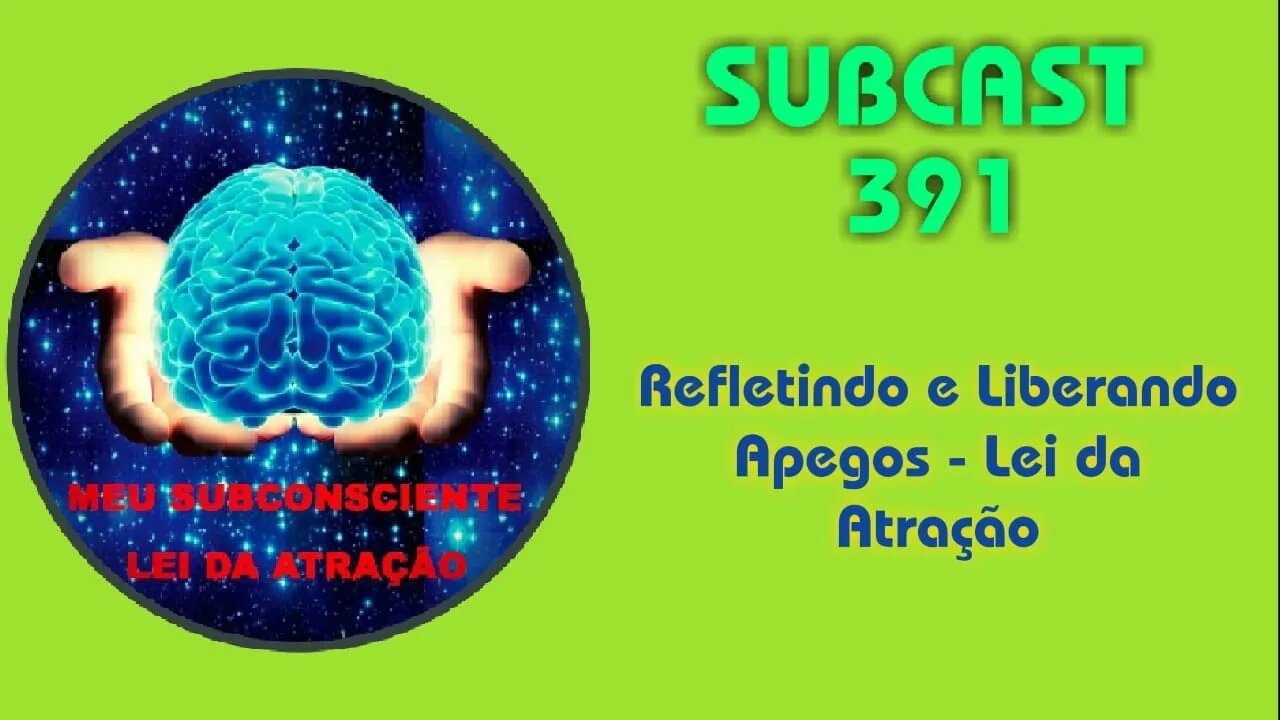 SUBCAST 391- Refletindo e Liberando Apegos - Lei da Atração #leidaatração