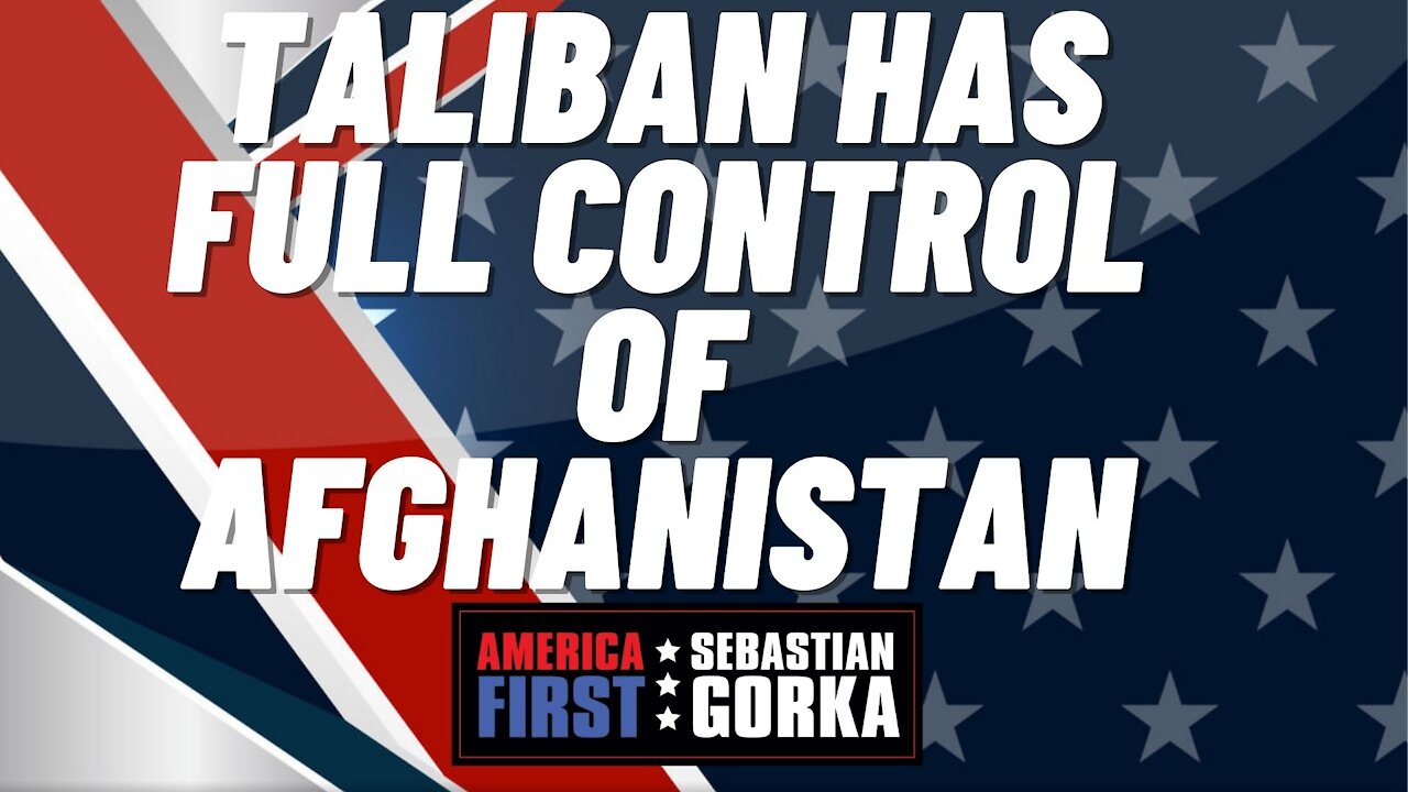 Sebastian Gorka FULL SHOW: Taliban has full control of Afghanistan