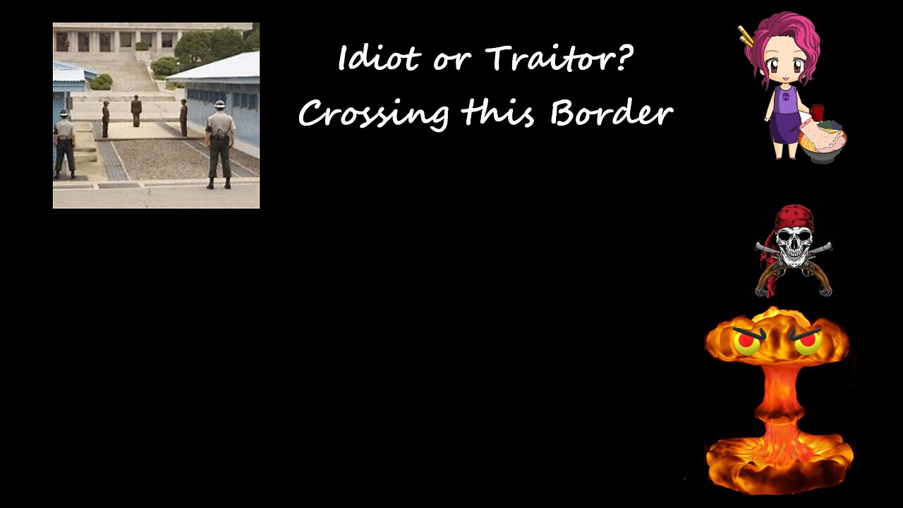 Idiot or Traitor, Crossing this border... 23 07 18