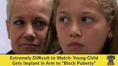 Extremely Difficult to Watch: Young Child Gets Implant in Arm to "Block Puberty"