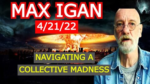 MAX IGAN 4/21/22 - NAVIGATING A COLLECTIVE MADNESS