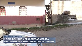 Violência à Mulher: Vítima, de 21 anos, é encontrada morta dentro de casa, em Gov. Valadares.