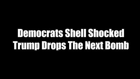 Democrats Shell Shocked - Trump Drops The Next Bomb