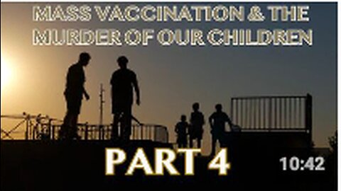 Mass Vaccination and the MURDER of our CHILDREN - Part 4