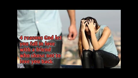 4 reasons God let you fall in love with a friend who chose not to love you back