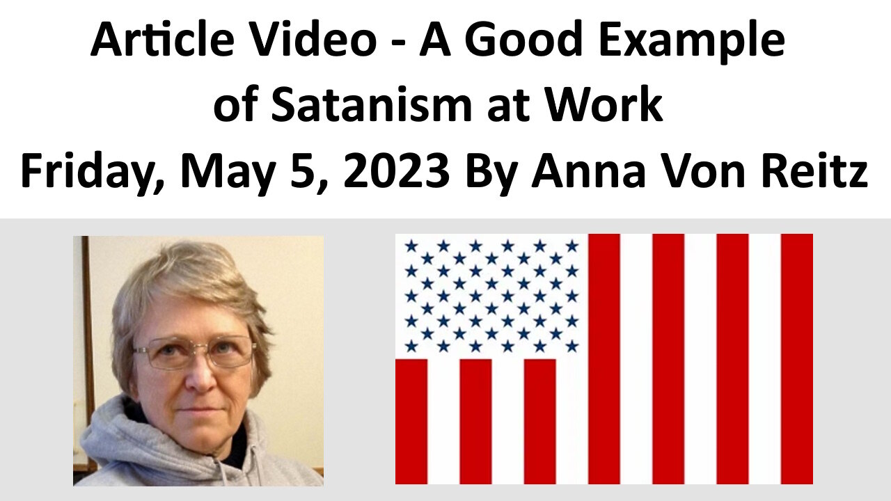 Article Video - A Good Example of Satanism at Work - Friday, May 5, 2023 By Anna Von Reitz