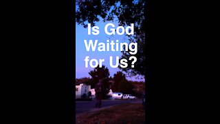 Is God Waiting for Us?