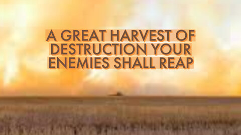A GREAT HARVEST OF DESTRUCTION YOUR ENEMIES SHALL REAP