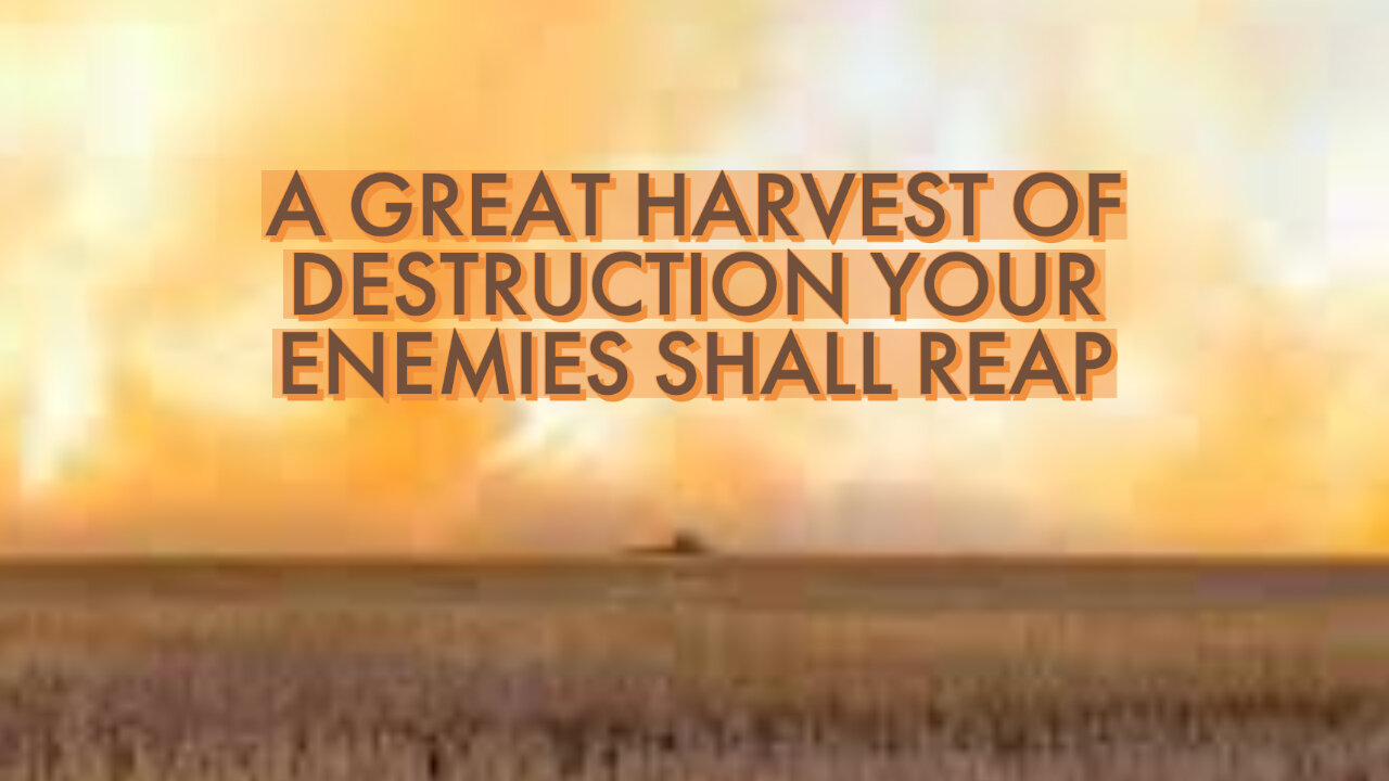 A GREAT HARVEST OF DESTRUCTION YOUR ENEMIES SHALL REAP