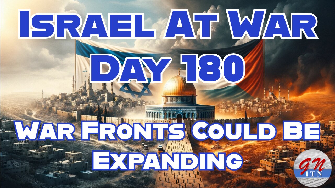 GNITN Special Edition Israel At War Day 180: War Fronts Could Be Expanding