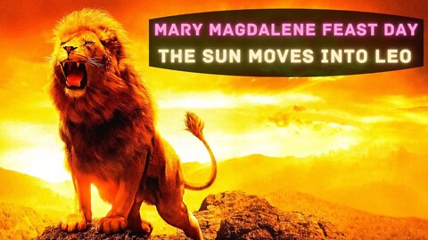 Mary Magdalene Feast Day ~ Daughters of the Holy Encodings ~ The Sun moves into Leo ~ PROPHECY SHIFT
