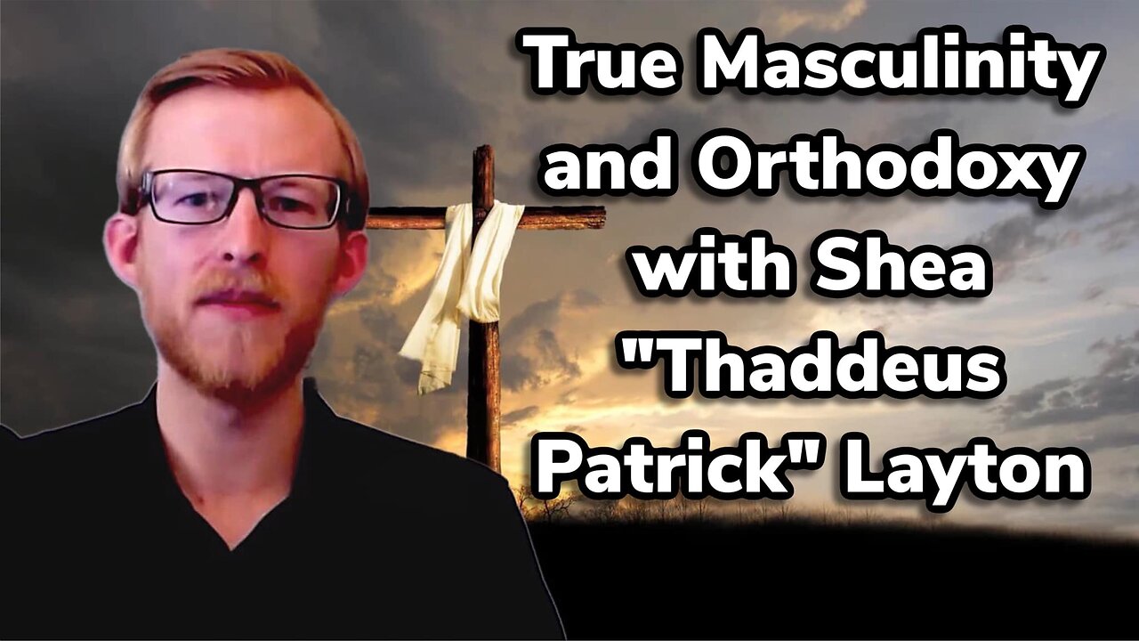 True Masculinity and Orthodoxy with Shea "Thaddeus Patrick" Layton | Interview