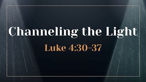 June 30, 2024 - Sunday AM MESSAGE - Channeling the Light (Luke 4:30-37)