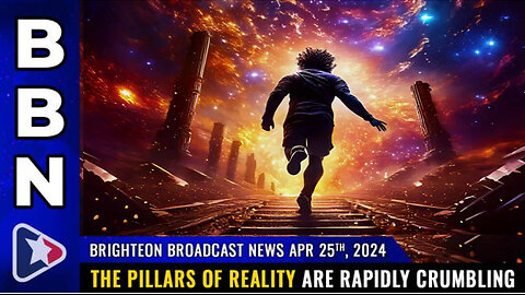 BBN, Apr 25, 2024 – The pillars of REALITY are rapidly CRUMBLING