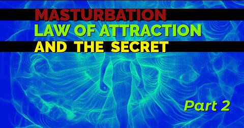 MASTURBATION, LAW OF ATTRACTION AND THE SECRET - PART 2