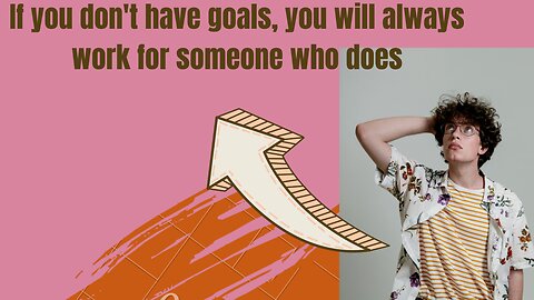 If you don't have goals, you will always work for someone who does!