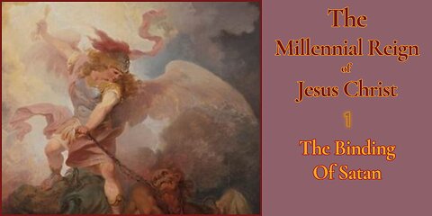 The Millennial Reign of Jesus Christ Part 1 - The Binding of Satan