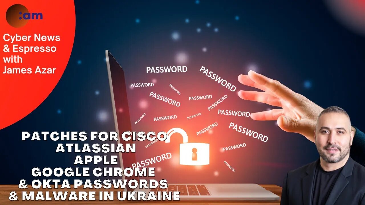 Patches for CISCO, Atlassian, Apple, Google Chrome & Okta passwords & Malware in Ukraine Cyber news