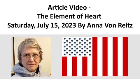 Article Video - The Element of Heart - Saturday, July 15, 2023 By Anna Von Reitz