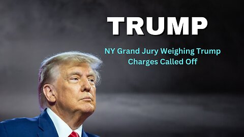 NY Grand Jury Weighing Trump Charges Called Off