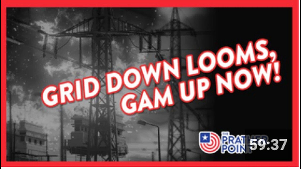 GRID DOWN LOOMS, GAM UP NOW!