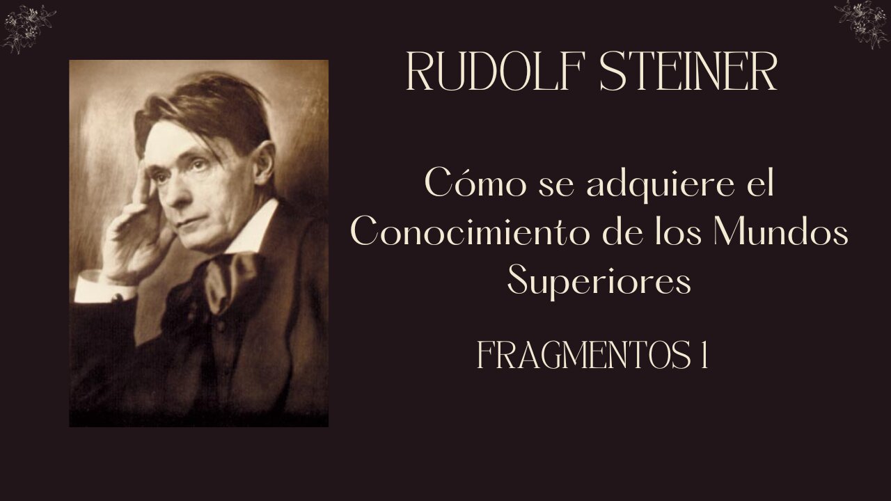 Rudolf Steiner: Cómo adquirir el conocimiento de los Mundos Superiores Parte 1