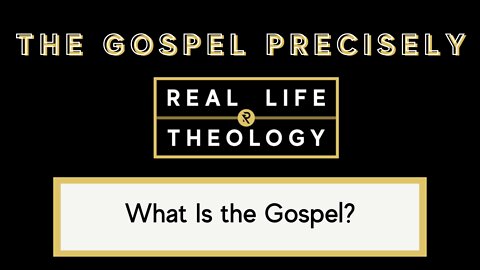 Real Life Theology: The Gospel Precisely Question #1