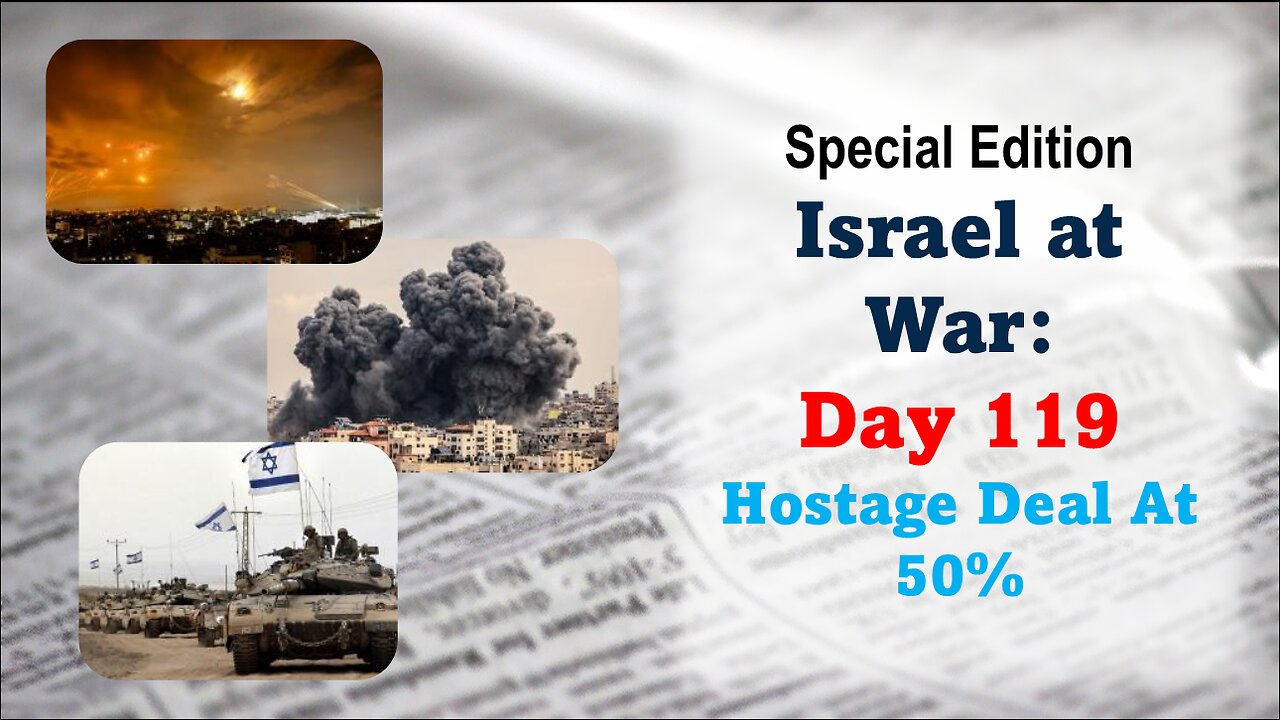 GNITN Special Edition Israel At War Day 119: Hostage Deal Is At 50%