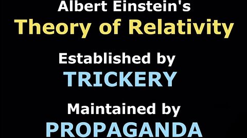 Albert Einstein's Theory of Relativity Established by TRICKERY (FRAUD) Maintained by PROPAGANDA