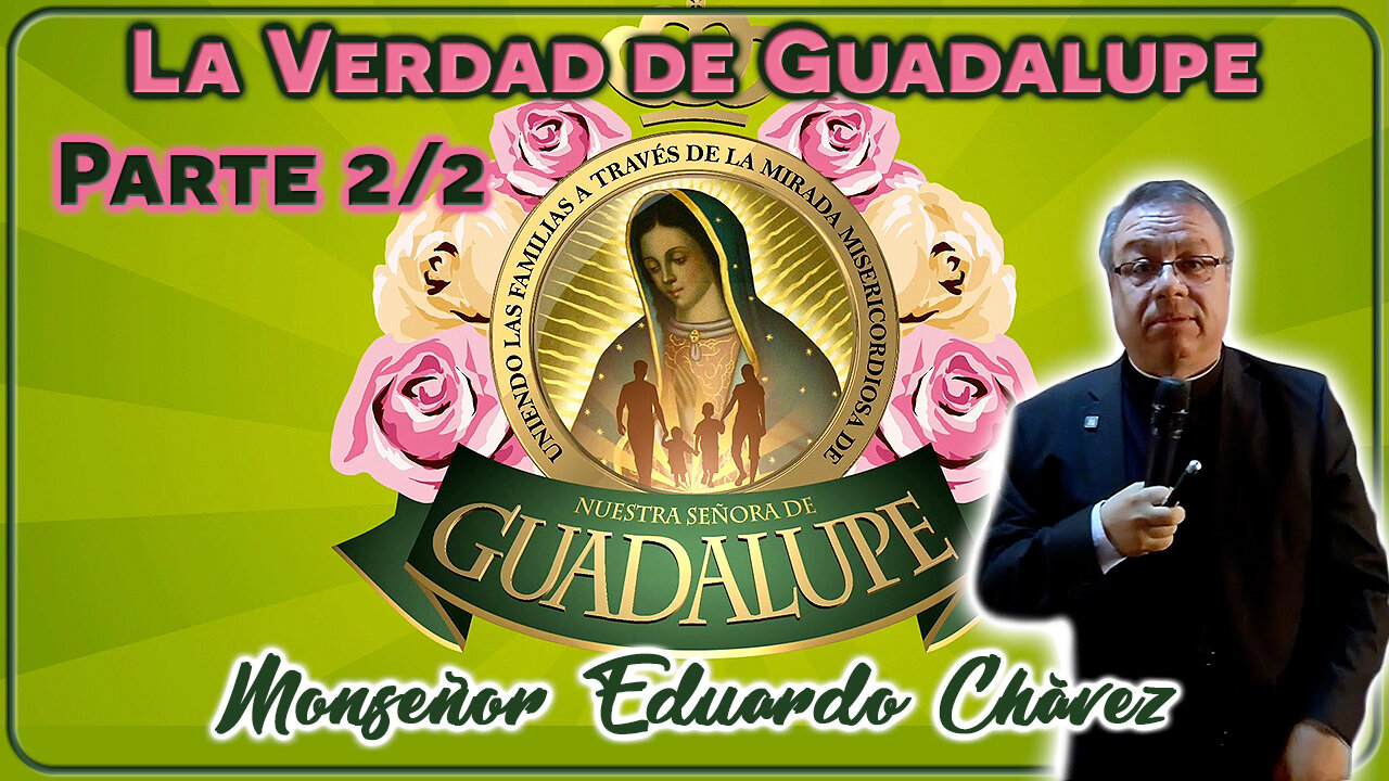 La Verdad de Guadalupe (Parte 2/2) - Monseñor Eduardo Chávez