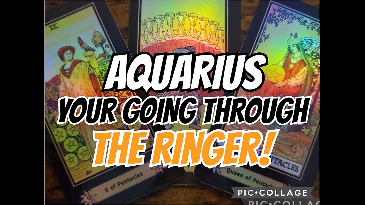 AQUARIUS: YOUR GOING THROUGH THE RINGER!