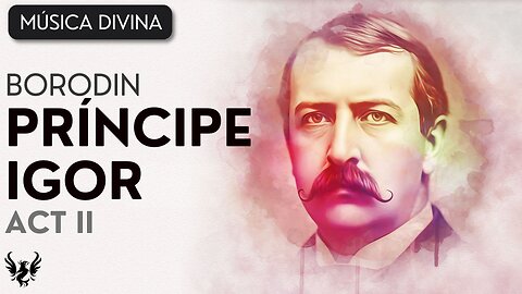 💥 ALEXANDER BORODIN ❯ Príncipe Igor, Acto II 🎶