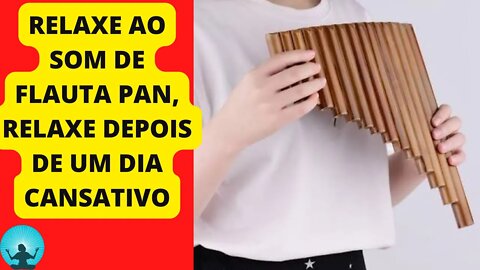 RELAXE AO SOM DE FLAUTA PAN, RELAXE DEPOIS DE UM DIA CANSATIVO