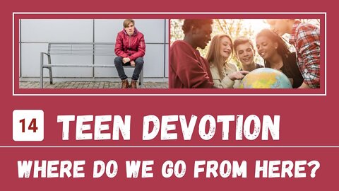 Where Do I Go From Here – Teen Devotion #14