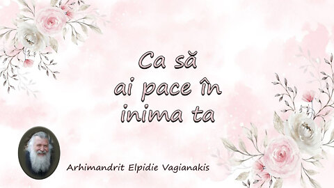 Ca să ai pace în inima ta - Părintele Arhimandrit Elpidie Vaianakis