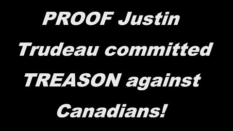 PROOF Justin Trudeau committed TREASON against Canadians