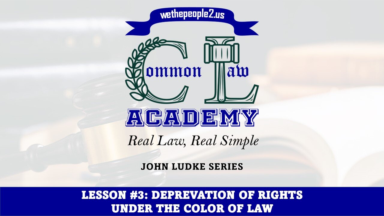 COMMON LAW ACADEMY, LESSON #3: Deprivation of Rights Under the Color of Law