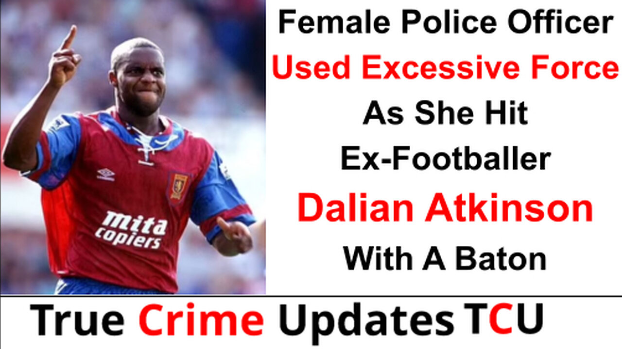 Female Police Officer Used Excessive Force As She Hit Ex-Footballer Dalian Atkinson With A Baton