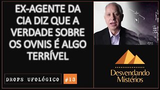 DROPS UFOLÓGICO #13: EX-AGENTE DA CIA DIZ QUE A VERDADE SOBRE OS OVNIS É ALGO TERRÍVEL