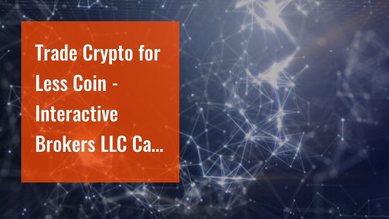 Trade Crypto for Less Coin - Interactive Brokers LLC Can Be Fun For Everyone