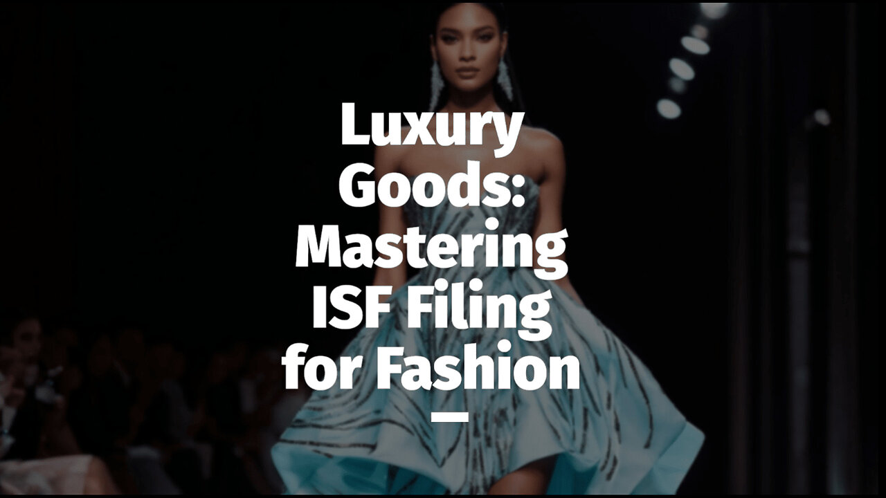 Mastering ISF Filing for Luxury Goods: Tips and Insights for Fashion Importers