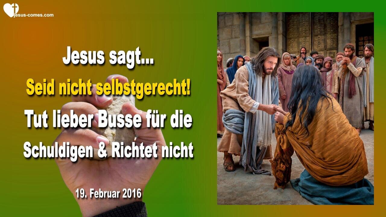 19.02.2016 ❤️ Jesus sagt... Seid nicht selbstgerecht, tut Busse für die Schuldigen und richtet nicht