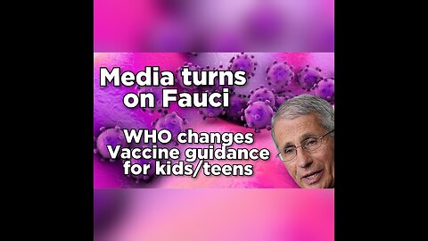 Media propagandists turn on Fauci, WHO changes vaccine guidance for kids and teens.