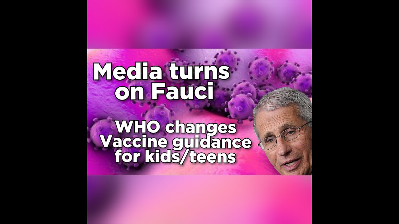 Media propagandists turn on Fauci, WHO changes vaccine guidance for kids and teens.