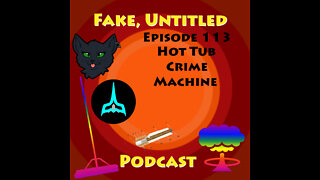 Fake, Untitled Podcast: Episode 113 - Hot Tub Crime Machine